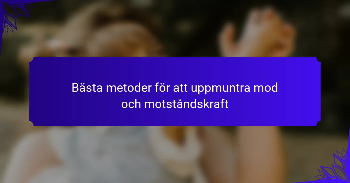 Bästa metoder för att uppmuntra mod och motståndskraft