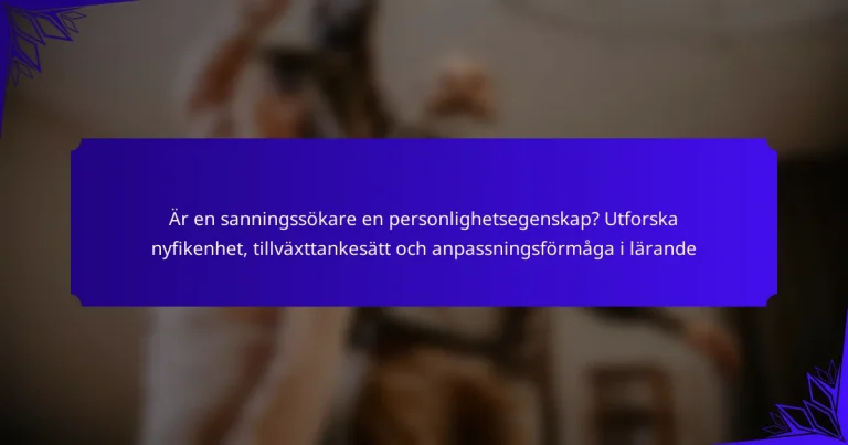 Är en sanningssökare en personlighetsegenskap? Utforska nyfikenhet, tillväxttankesätt och anpassningsförmåga i lärande