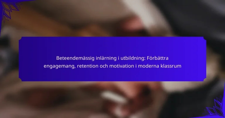 Beteendemässig inlärning i utbildning: Förbättra engagemang, retention och motivation i moderna klassrum