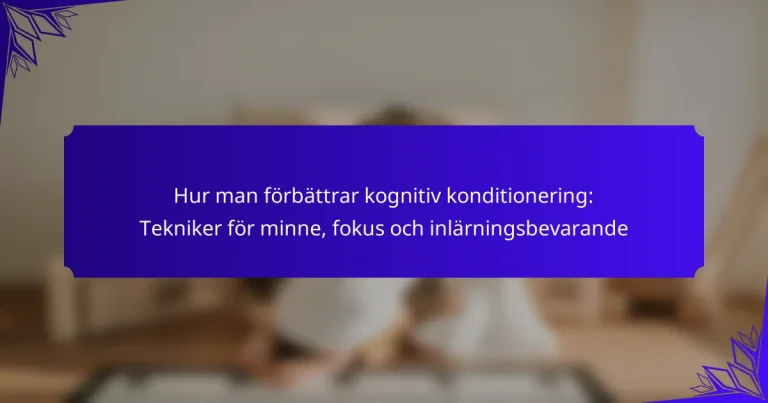 Hur man förbättrar kognitiv konditionering: Tekniker för minne, fokus och inlärningsbevarande