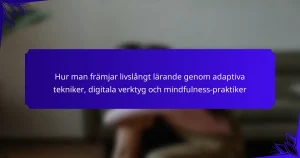 Hur man främjar livslångt lärande genom adaptiva tekniker, digitala verktyg och mindfulness-praktiker