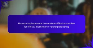 Hur man implementerar beteendemodifikationstekniker för effektiv inlärning och varaktig förändring