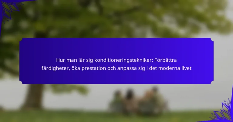 Hur man lär sig konditioneringstekniker: Förbättra färdigheter, öka prestation och anpassa sig i det moderna livet