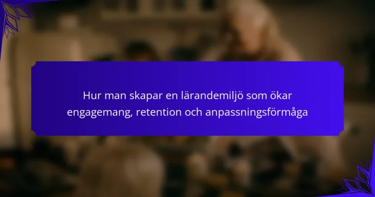 Hur man skapar en lärandemiljö som ökar engagemang, retention och anpassningsförmåga