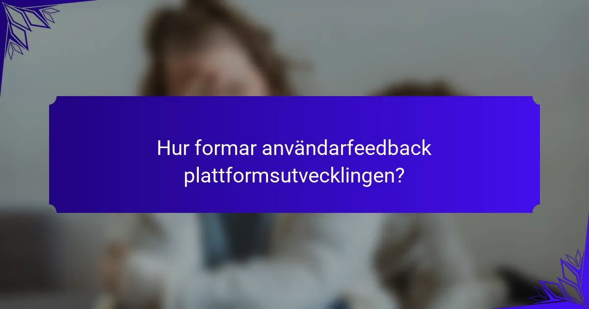 Hur formar användarfeedback plattformsutvecklingen?