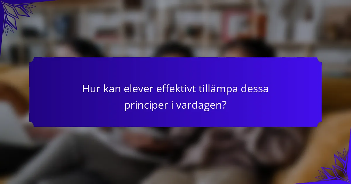 Hur kan elever effektivt tillämpa dessa principer i vardagen?