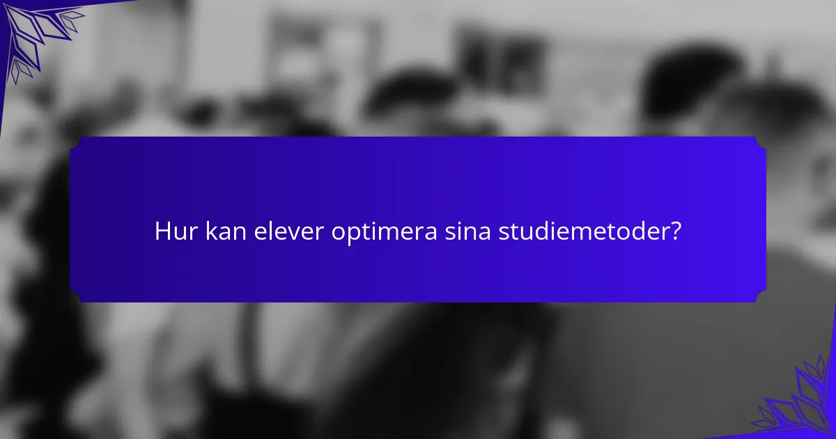 Hur kan elever optimera sina studiemetoder?