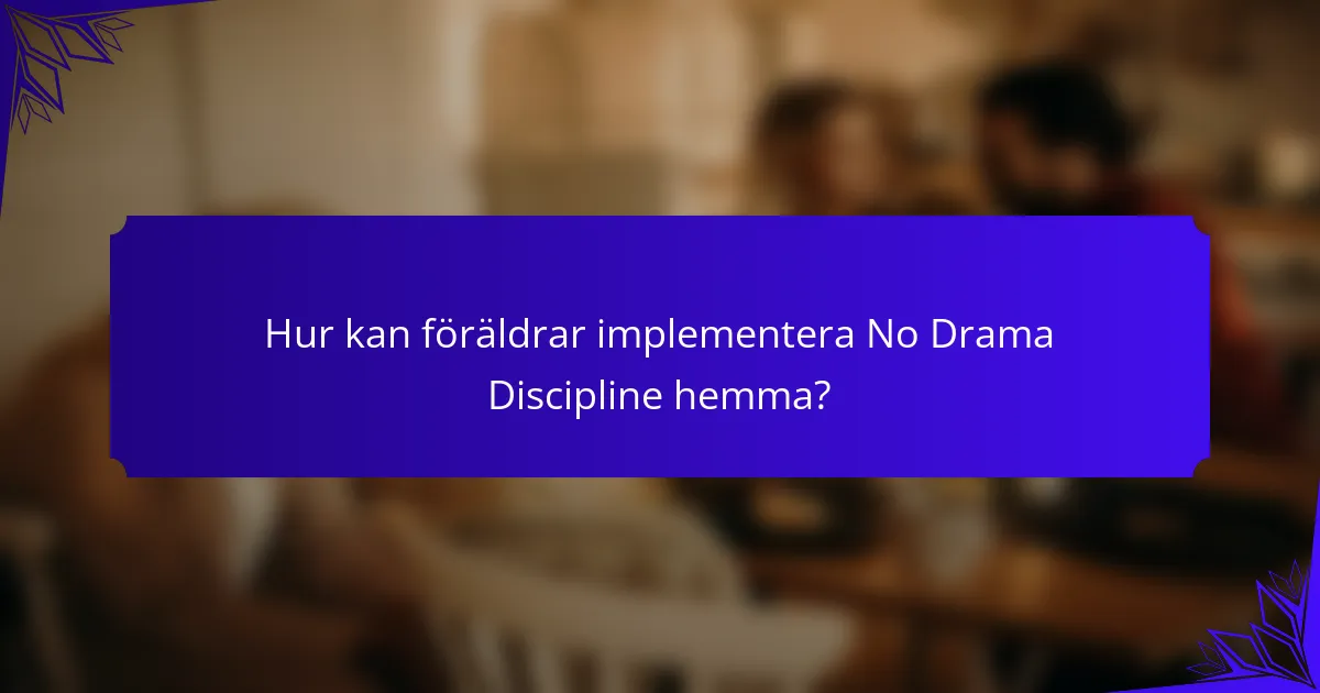 Hur kan föräldrar implementera No Drama Discipline hemma?