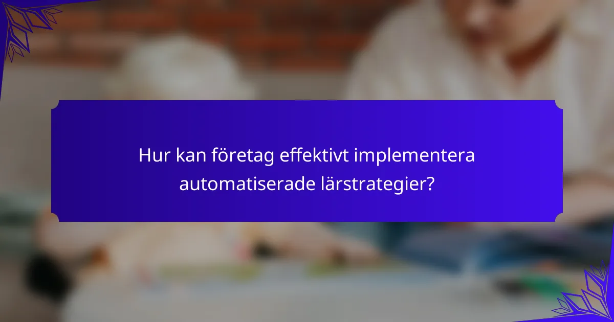 Hur kan företag effektivt implementera automatiserade lärstrategier?