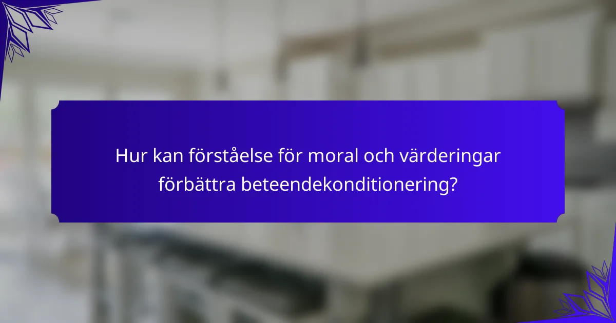 Hur kan förståelse för moral och värderingar förbättra beteendekonditionering?