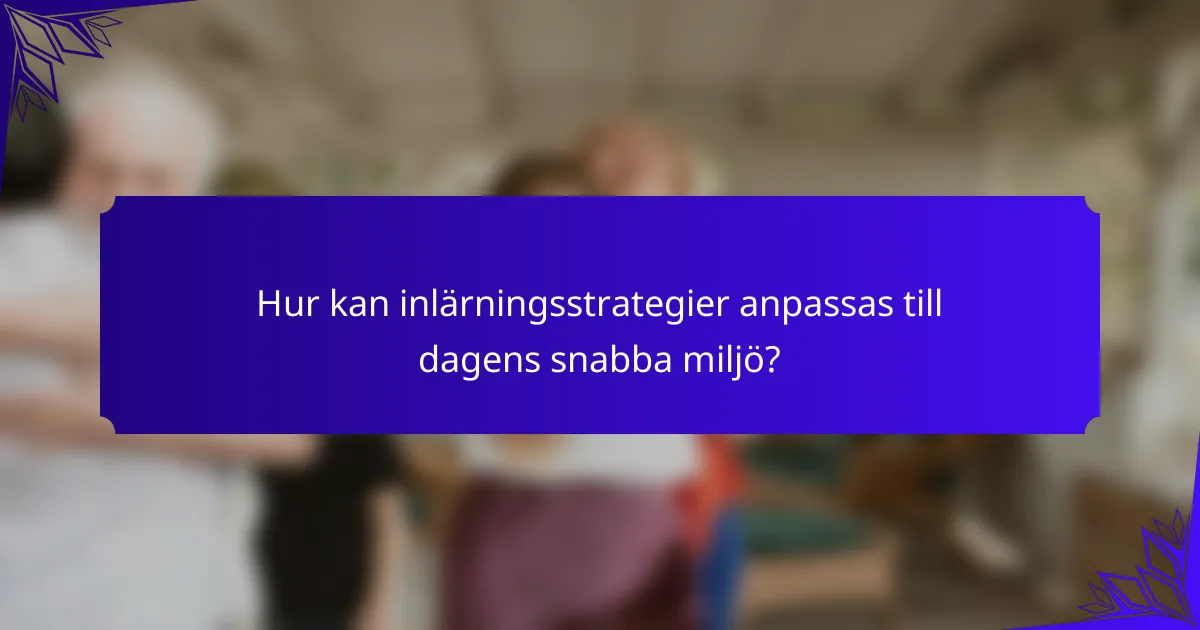 Hur kan inlärningsstrategier anpassas till dagens snabba miljö?