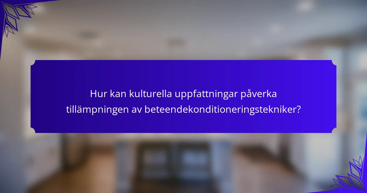 Hur kan kulturella uppfattningar påverka tillämpningen av beteendekonditioneringstekniker?