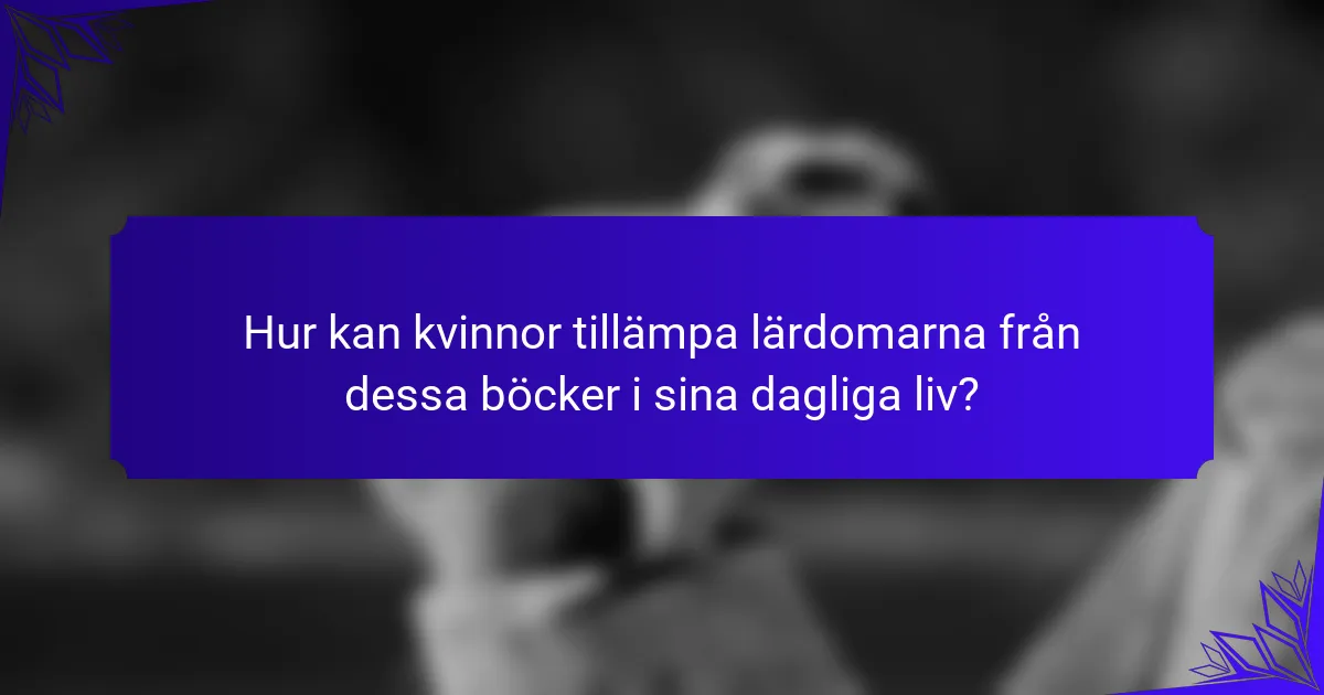 Hur kan kvinnor tillämpa lärdomarna från dessa böcker i sina dagliga liv?