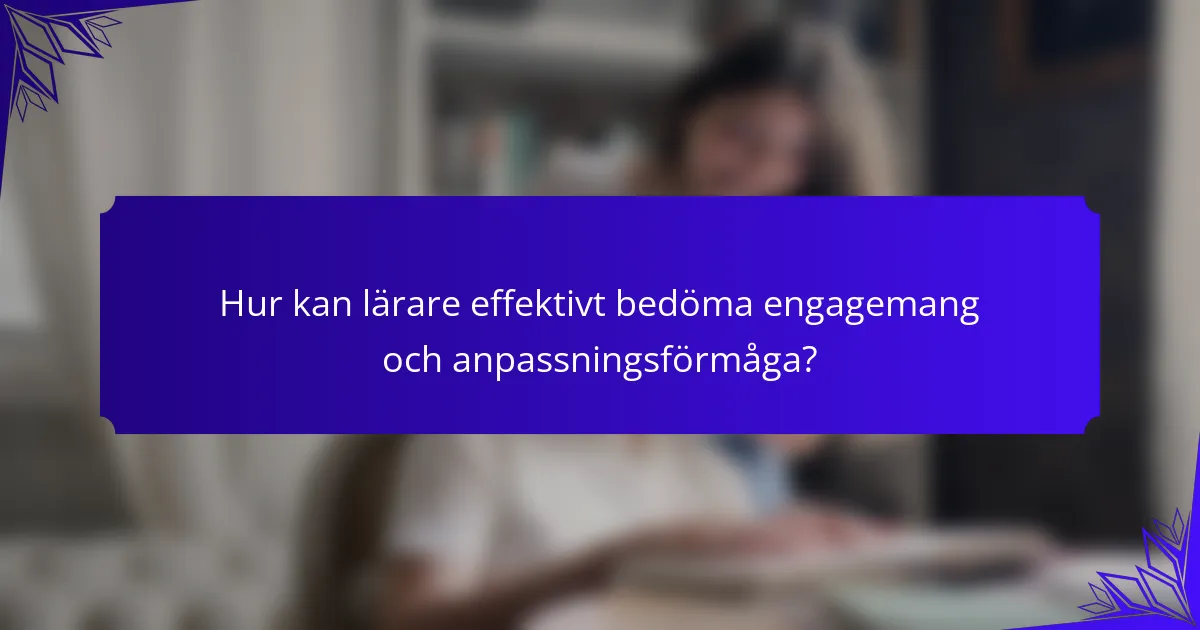 Hur kan lärare effektivt bedöma engagemang och anpassningsförmåga?