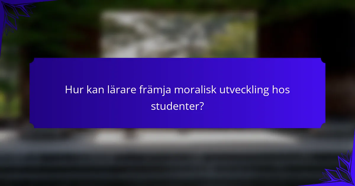 Hur kan lärare främja moralisk utveckling hos studenter?