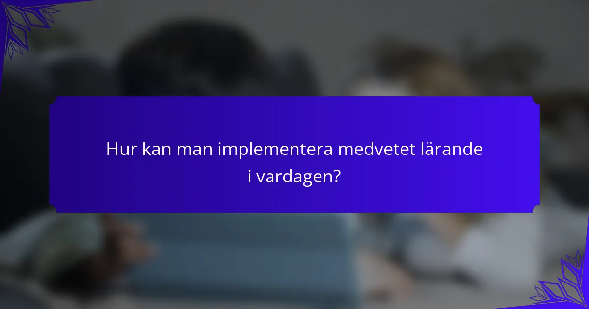 Hur kan man implementera medvetet lärande i vardagen?
