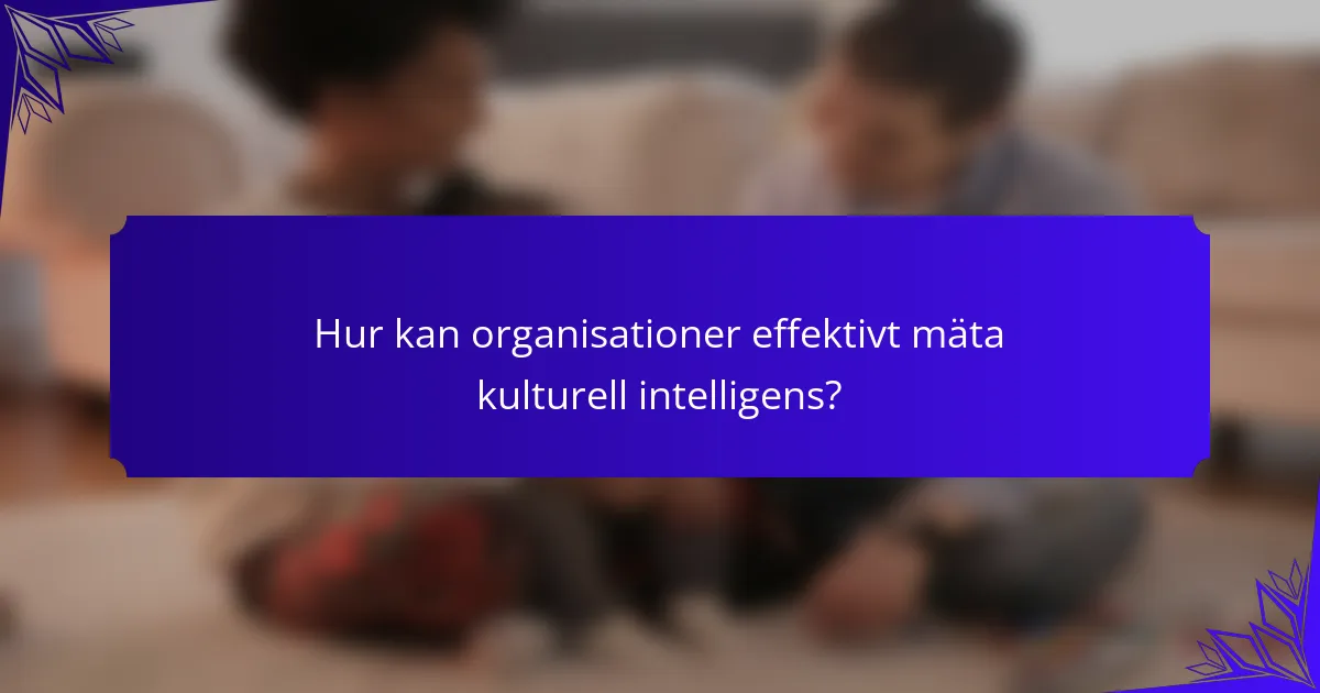 Hur kan organisationer effektivt mäta kulturell intelligens?