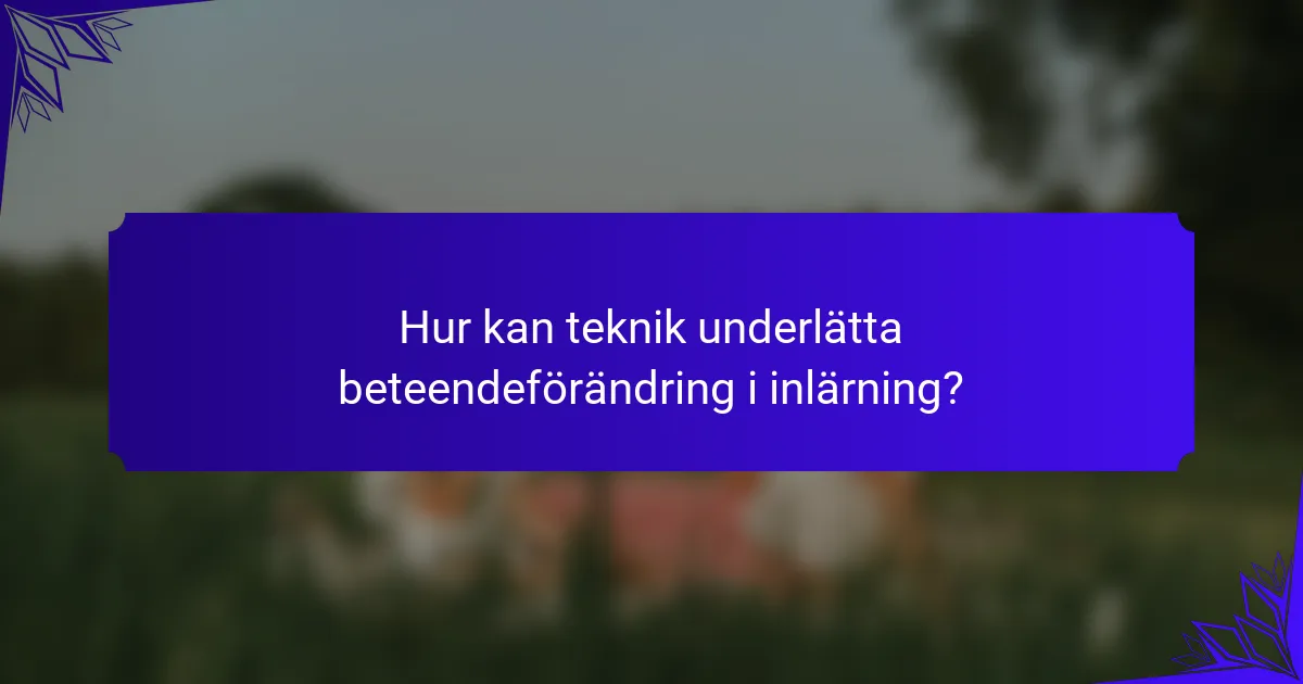 Hur kan teknik underlätta beteendeförändring i inlärning?