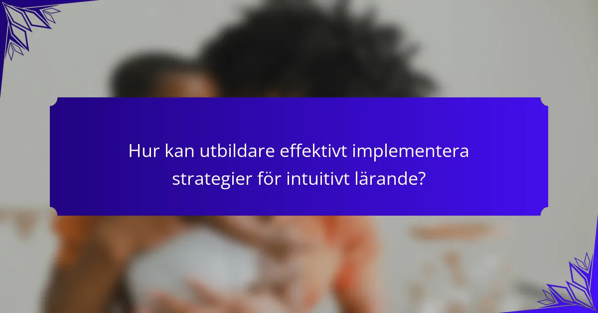 Hur kan utbildare effektivt implementera strategier för intuitivt lärande?