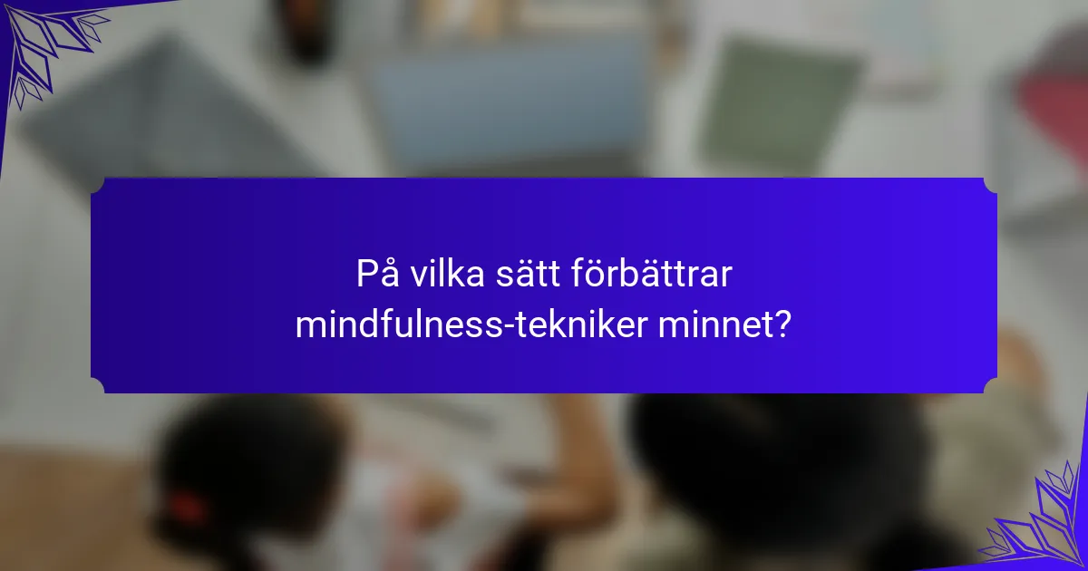 På vilka sätt förbättrar mindfulness-tekniker minnet?