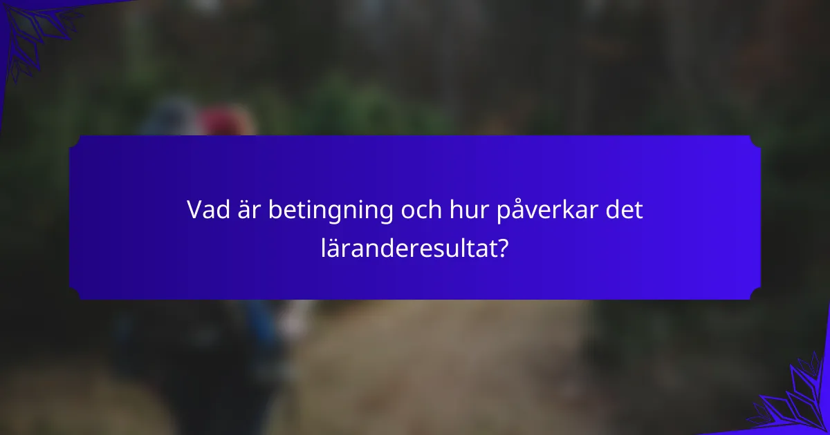 Vad är betingning och hur påverkar det läranderesultat?