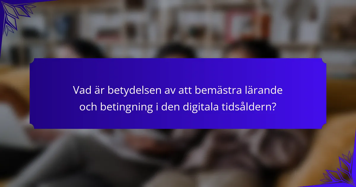 Vad är betydelsen av att bemästra lärande och betingning i den digitala tidsåldern?