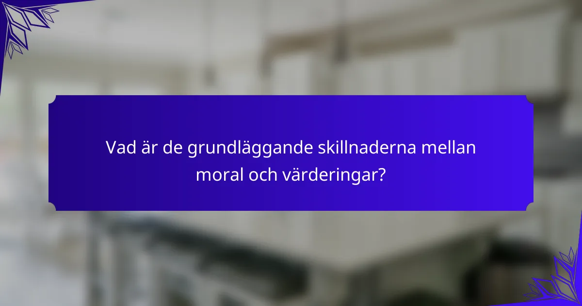 Vad är de grundläggande skillnaderna mellan moral och värderingar?