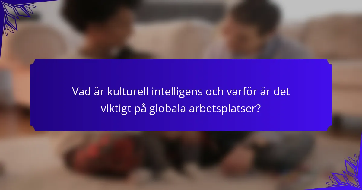 Vad är kulturell intelligens och varför är det viktigt på globala arbetsplatser?