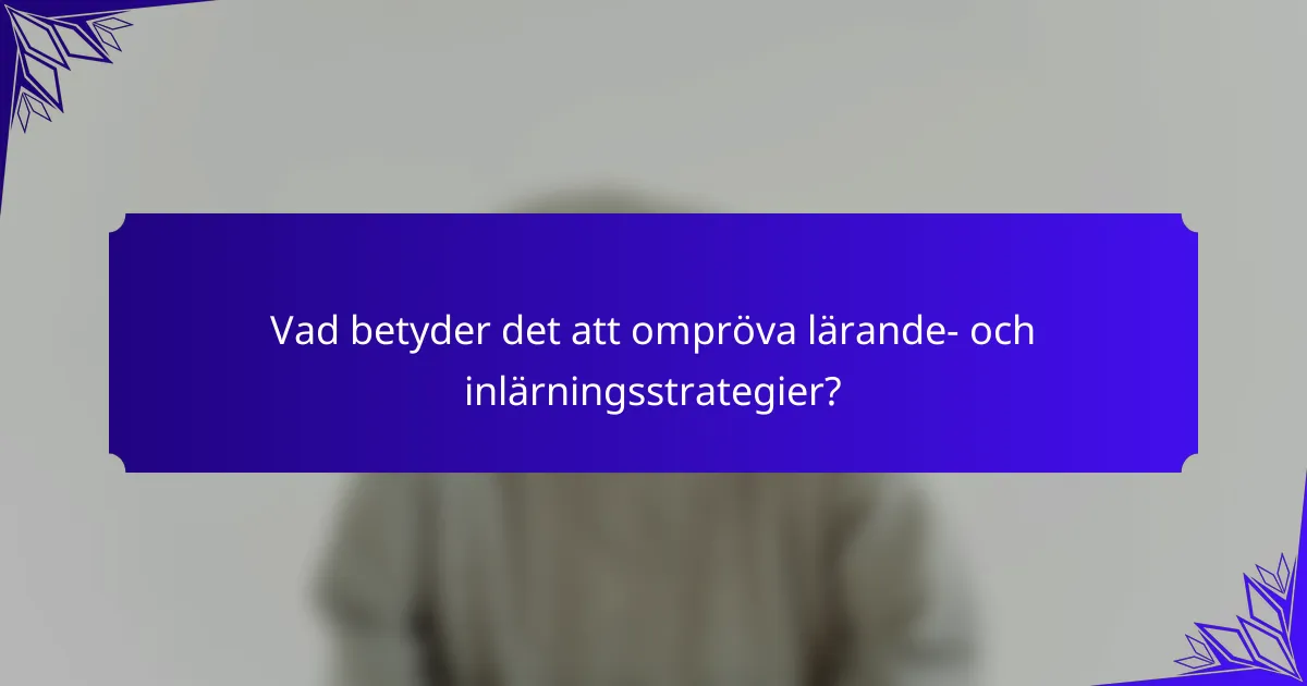 Vad betyder det att ompröva lärande- och inlärningsstrategier?