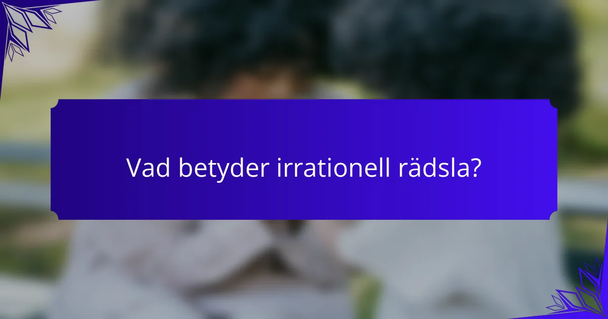 Vad betyder irrationell rädsla?