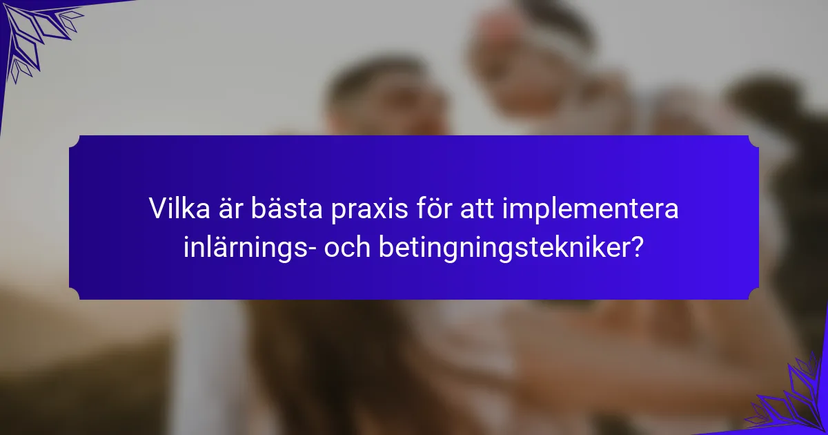 Vilka är bästa praxis för att implementera inlärnings- och betingningstekniker?