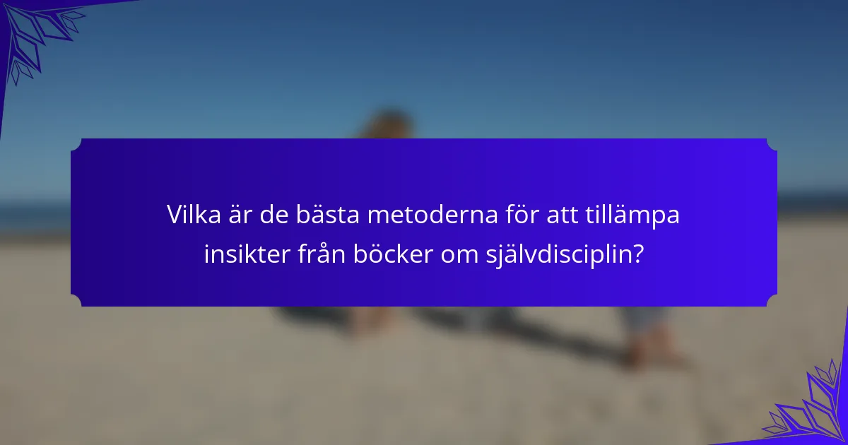 Vilka är de bästa metoderna för att tillämpa insikter från böcker om självdisciplin?
