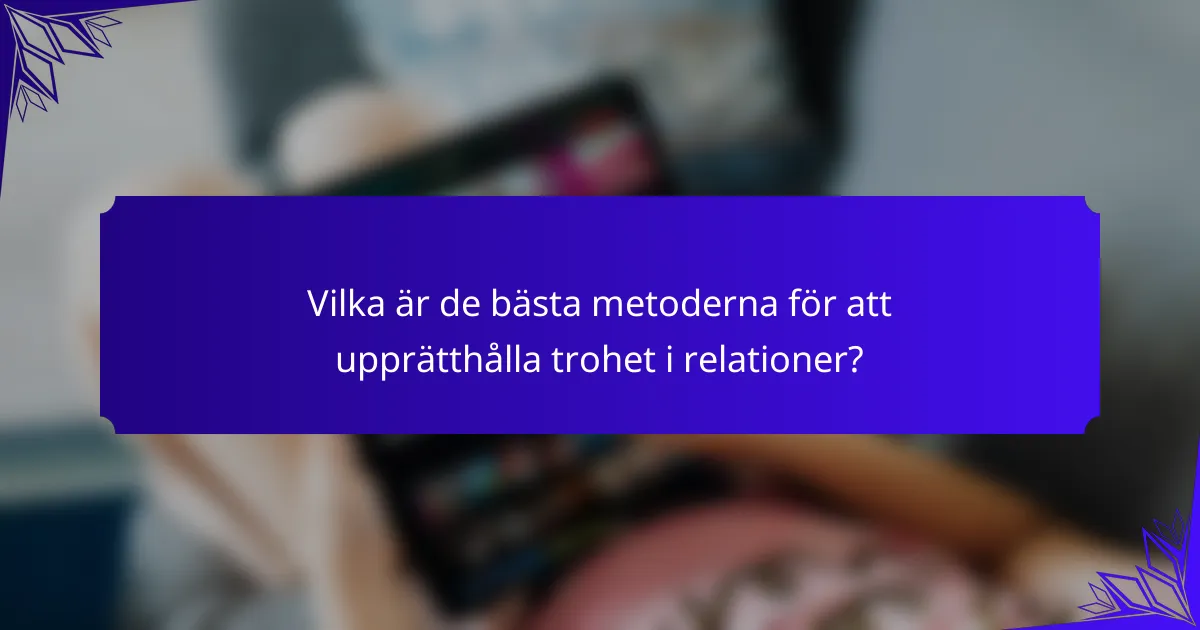 Vilka är de bästa metoderna för att upprätthålla trohet i relationer?