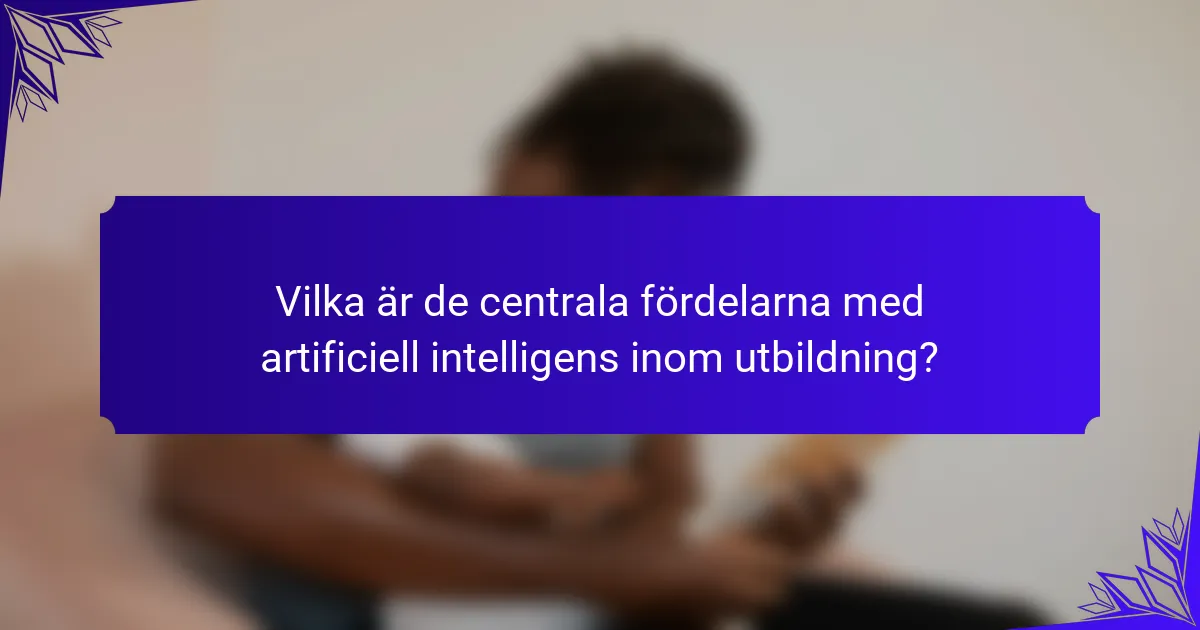 Vilka är de centrala fördelarna med artificiell intelligens inom utbildning?