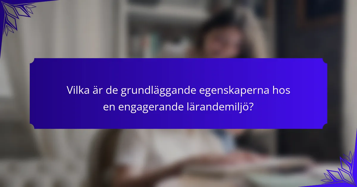 Vilka är de grundläggande egenskaperna hos en engagerande lärandemiljö?