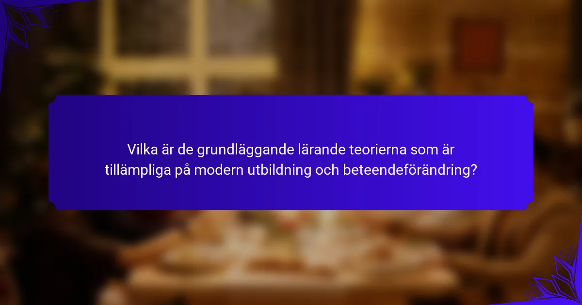 Vilka är de grundläggande lärande teorierna som är tillämpliga på modern utbildning och beteendeförändring?