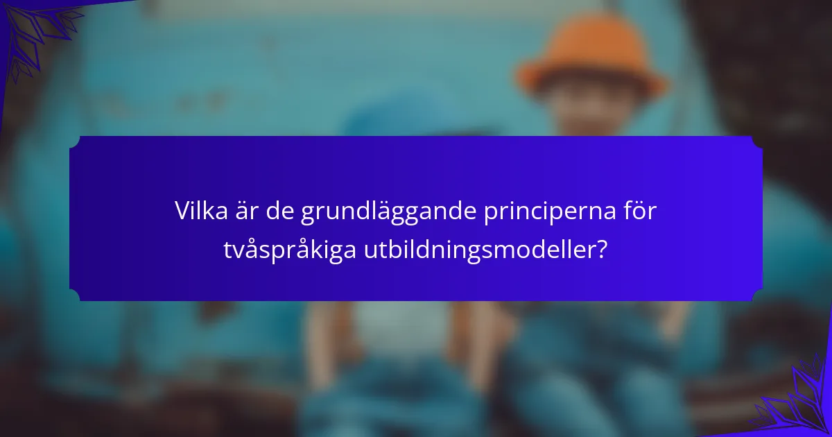 Vilka är de grundläggande principerna för tvåspråkiga utbildningsmodeller?