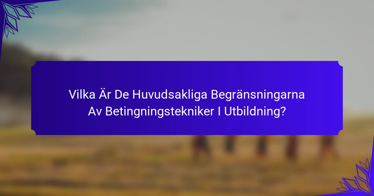 Vilka Är De Huvudsakliga Begränsningarna Av Betingningstekniker I Utbildning?