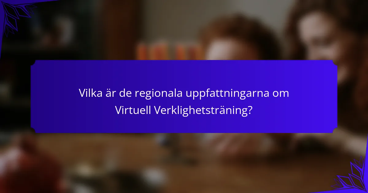 Vilka är de regionala uppfattningarna om Virtuell Verklighetsträning?