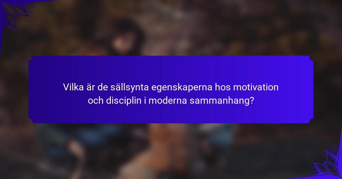 Vilka är de sällsynta egenskaperna hos motivation och disciplin i moderna sammanhang?