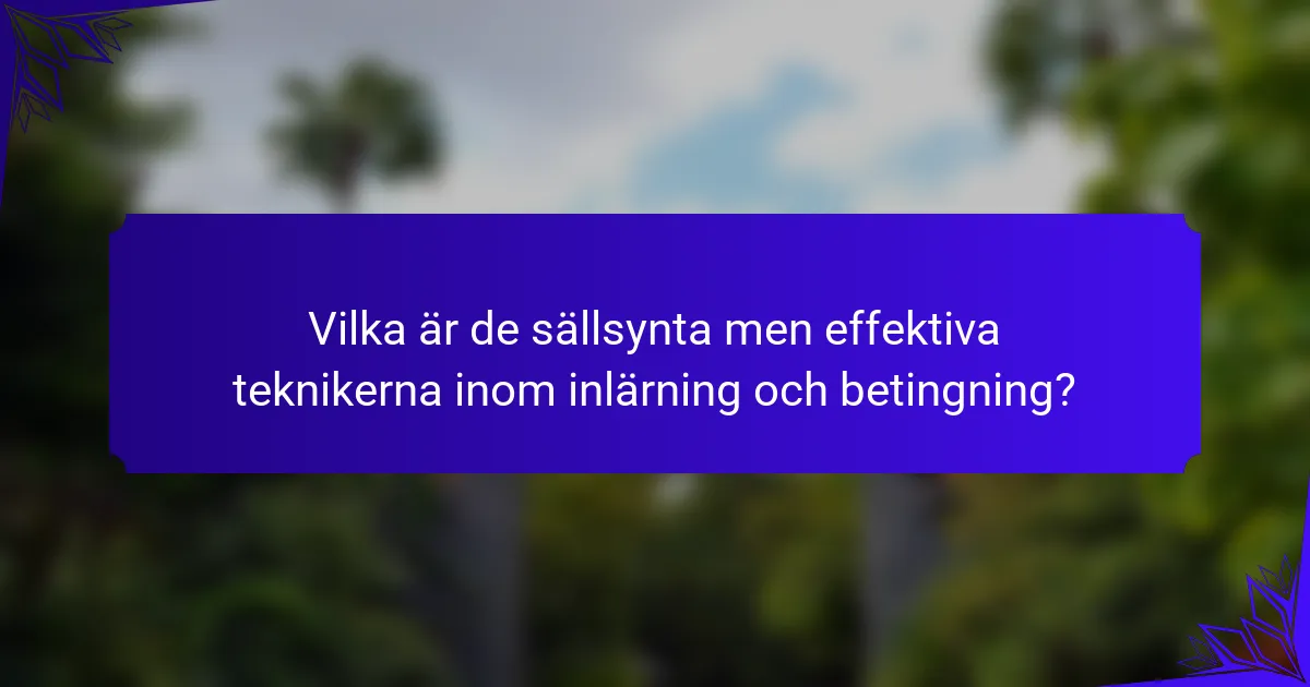 Vilka är de sällsynta men effektiva teknikerna inom inlärning och betingning?