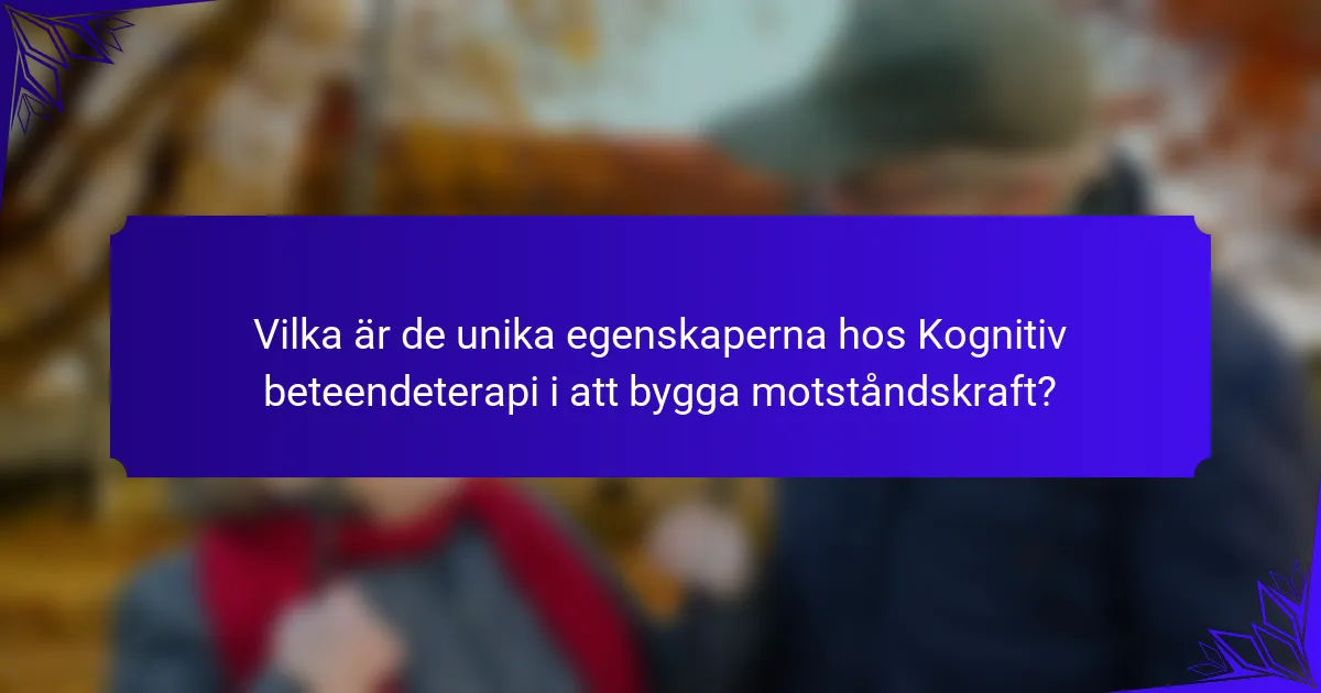 Vilka är de unika egenskaperna hos Kognitiv beteendeterapi i att bygga motståndskraft?