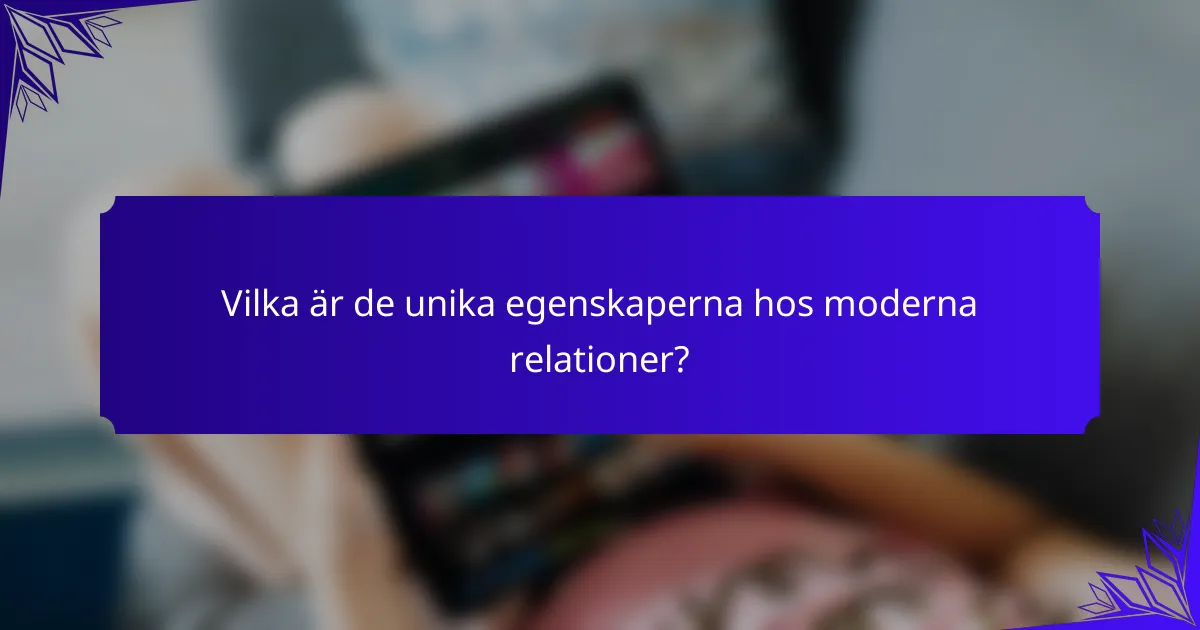 Vilka är de unika egenskaperna hos moderna relationer?