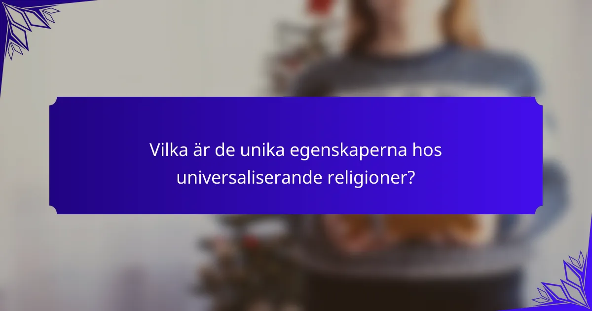 Vilka är de unika egenskaperna hos universaliserande religioner?