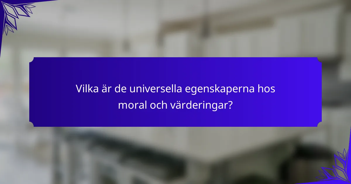 Vilka är de universella egenskaperna hos moral och värderingar?