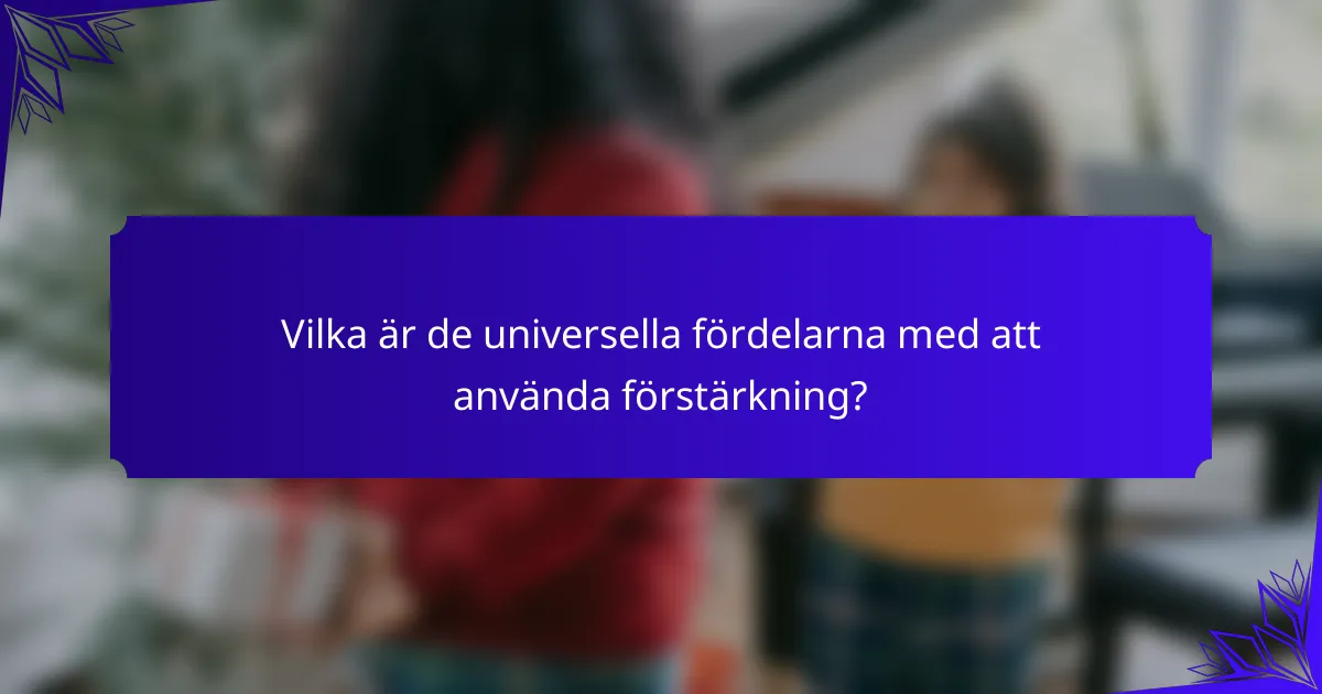 Vilka är de universella fördelarna med att använda förstärkning?