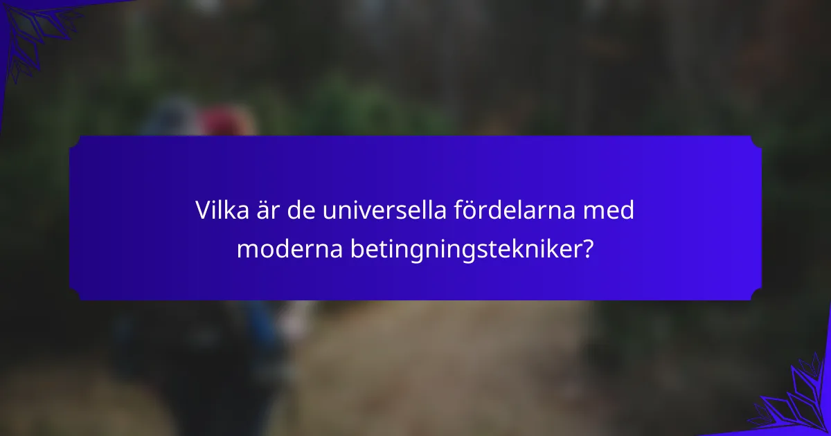 Vilka är de universella fördelarna med moderna betingningstekniker?