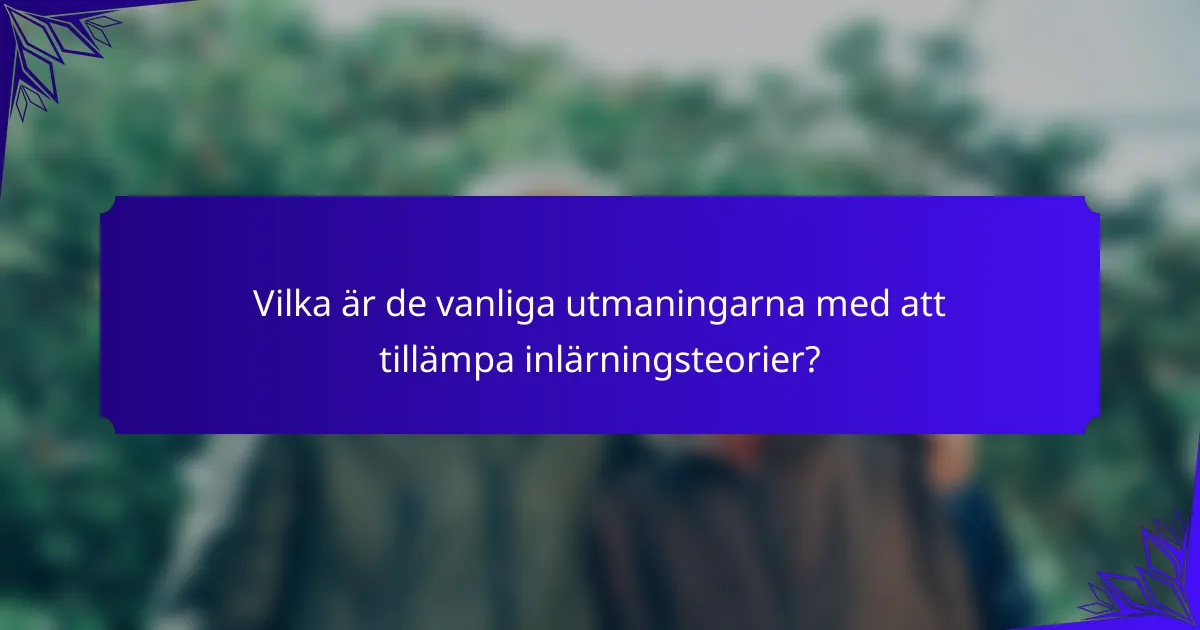 Vilka är de vanliga utmaningarna med att tillämpa inlärningsteorier?