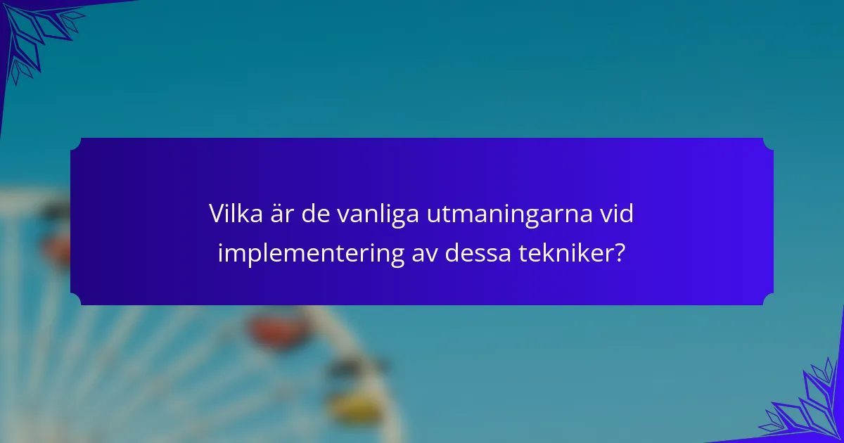 Vilka är de vanliga utmaningarna vid implementering av dessa tekniker?