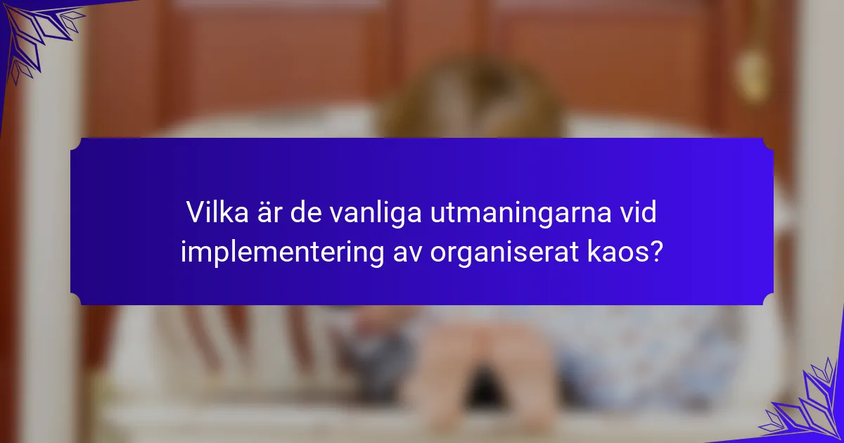 Vilka är de vanliga utmaningarna vid implementering av organiserat kaos?